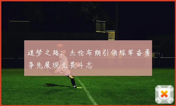 追梦之路：杰伦布朗引领绿军奋勇争先展现无畏斗志