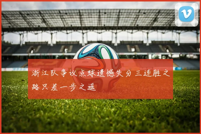 浙江队争议点球遗憾失分三连胜之路只差一步之遥