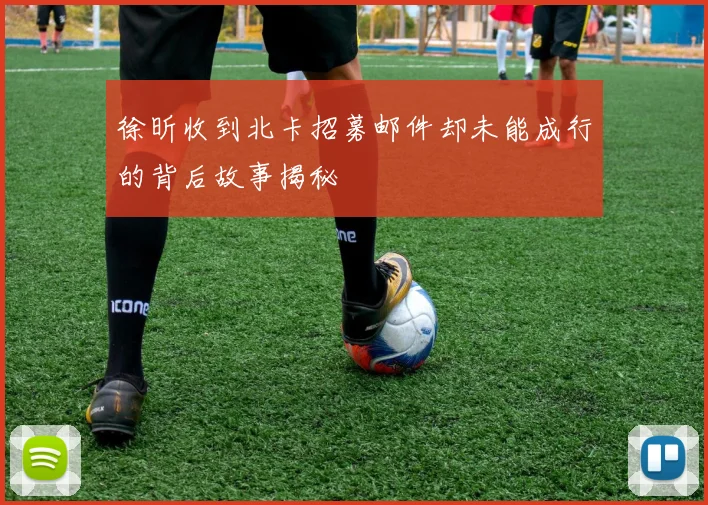 徐昕收到北卡招募邮件却未能成行的背后故事揭秘