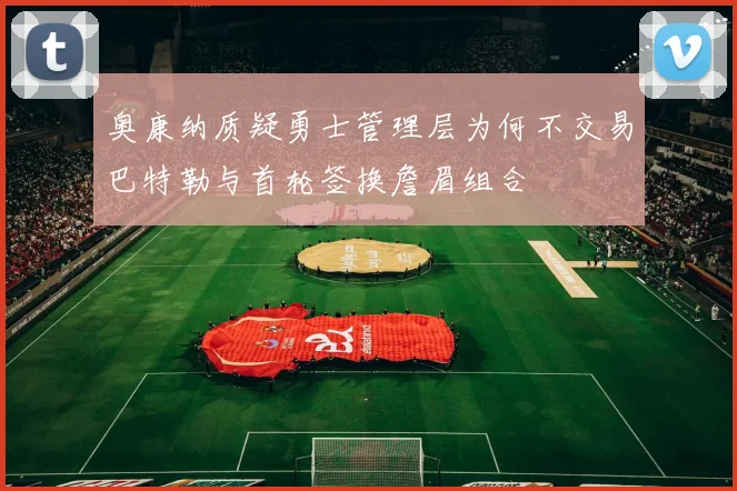奥康纳质疑勇士管理层为何不交易巴特勒与首轮签换詹眉组合