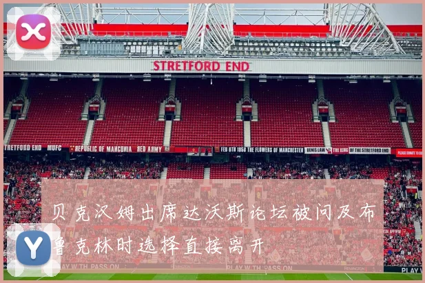 贝克汉姆出席达沃斯论坛被问及布鲁克林时选择直接离开